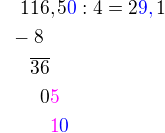$\color{white}00\color{black}116,5\color{blue}0\color{black} : 4=2\color{blue}9,\color{black}1\nl\color{white}0\color{black}-8\nl \color{white}000\color{black}\overline {36}\nl\color{white}0000\color{black}0\color{magenta}5\nl\color{white}00000\color{magenta}1\color{blue}0$