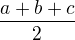 $\frac{a+b+c}{2} $