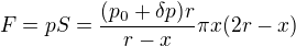 $F=pS =\frac{(p_0+\delta p)r}{r-x}\pi x(2r-x)$