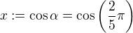 $x:=\cos\alpha =\cos\left (\frac{2}{5}\pi\right )$