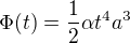 $\Phi (t) = \frac{1}{2}\alpha t^{4}a^{3}$