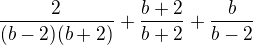 $\frac{2}{(b-2)(b+2)}+\frac{b+2}{b+2}+\frac{b}{b-2}$