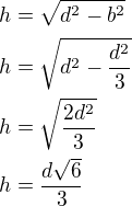 $h=\sqrt{d^2-b^2}\nlh=\sqrt{d^2-\frac{d^2}{3}}\nlh=\sqrt{\frac{2d^2}{3}}\nlh=\frac{d\sqrt 6}{3}$