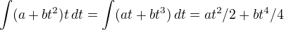 $\int (a+bt^2)t\,dt = \int (at + bt^3)\,dt = at^2/2 + bt^4/4 $