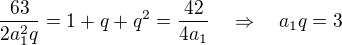 $\frac{63}{2a_1^2q}=1+q+q^2=\frac{42}{4a_1}\quad\Rightarrow\quad a_1q=3$