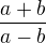 $\frac{a + b}{a-b}$