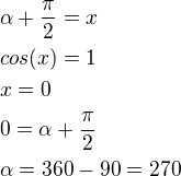 $\alpha + \frac{\pi}{2}=x \nl cos(x)=1 \nl x=0 \nl 0=\alpha + \frac{\pi}{2} \nl \alpha =360-90=270$