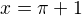 $x= \pi +1$