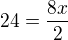 $24=\frac {8x}{2}$