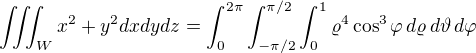 $\iiint_{W} x^{2}+y^{2}dxdydz = \int_{0}^{2\pi}\int_{-\pi/2}^{\pi/2}\int_{0}^{1}\varrho^4\cos^3\varphi\,d\varrho\,d\vartheta\,d\varphi$