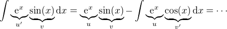 $\int \underbrace{\mathrm{e}^x}_{u'}\underbrace{\sin(x)}_{v} \mathrm{d}x = \underbrace{\mathrm{e}^x}_{u}\underbrace{\sin(x)}_{v} - \int \underbrace{\mathrm{e}^x}_{u}\underbrace{\cos(x)}_{v'} \mathrm{d}x = \cdots $