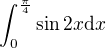 $\int_{0}^{\frac{\pi }{4}}\sin2x\d x$