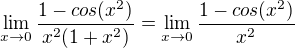 $\lim_{x\to0}\frac{1-cos(x^2)}{x^2(1+x^2)}=\lim_{x\to0}\frac{1-cos(x^2)}{x^2}$