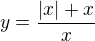 $y=\frac{|x|+x}{x} $