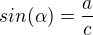 $sin(\alpha)=\frac{a}{c}$
