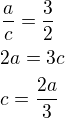 $\frac ac=\frac 32\nl2a=3c\nlc=\frac{2a}{3}$
