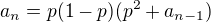 $a_n = p(1-p)(p^2+a_{n-1})$