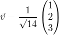 $\vec{v}=\frac{1}{\sqrt{14}}\begin{pmatrix}1\\2\\3\end{pmatrix}$