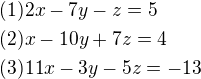 $(1)2x-7y-z=5\nl(2)x-10y+7z=4\nl(3)11x-3y-5z=-13$