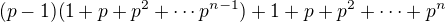 $(p-1)(1+p+p^2+\cdots p^{n-1})+1+p+p^2+\cdots + p^n$