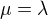 $\mu=\lambda$