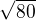 $ \sqrt{80}$