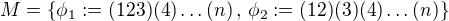 $M=\{\phi_{1}:=(123)(4)\dots(n)\,,\,\phi_{2}:=(12)(3)(4)\dots (n)\}$