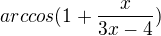$arccos(1+\frac{x}{3x-4})$