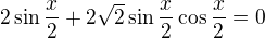 $2\sin \frac{x}{2}+2\sqrt{2}\sin \frac{x}{2}\cos \frac{x}{2}=0$