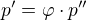 $p'=\varphi \cdot p''$