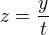 $z=\frac{y}{t}$