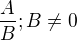 $\frac{A}{B}; B\neq0$