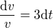 $\frac{\mathrm{d} v}{v}=3\text{d}t$