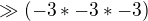 $\gg (-3*-3*-3)$