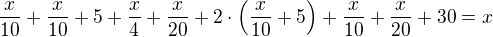 $\frac{x}{10}+\frac{x}{10}+5+\frac{x}{4}+\frac{x}{20}+2\cdot \(\frac{x}{10}+5\)+\frac{x}{10}+\frac{x}{20}+30=x$