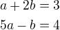 $a+2b=3\nl5a-b=4$