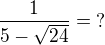 $\frac1{5-\sqrt{24}}=\:?$