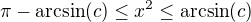$\pi-\mathrm{arcsin}(c)\le x^2\le \mathrm{arcsin}(c)$