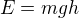 $E = mgh$