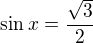 $\sin ^{}x= \frac{\sqrt{3}}{2}$