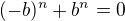 $(-b)^n + b^n =0$