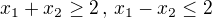 $x_1+x_2\geq 2\,,\,x_1-x_2\leq 2$