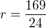 $r=\frac{169}{24}$
