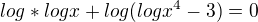$log*log x +log(log x ^{4} -3)= 0 $