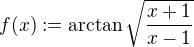 $f(x) :=\arctan \sqrt\frac{x+1}{x-1}$