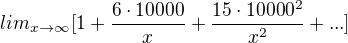 $lim_{x \rightarrow \infty} [1+\frac{6\cdot10000}{x} + \frac{15\cdot10000^2}{x^2} + ... ]$