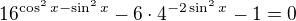 $16^{\cos^2x-\sin^2x}-6\cdot4^{-2\sin^2x}-1=0$