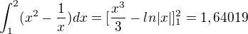 $\int_{1}^{2}(x^{2}-\frac{1}{x})dx=[\frac{x^{3}}{3}-ln|x|]^{2}_{1}=1,64019$