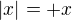 $|x| = + x$