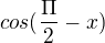 $cos (\frac{\Pi }{2}-x)$